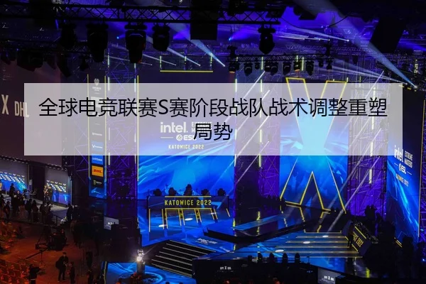 全球电竞联赛S赛阶段战队战术调整重塑局势 - ManBetXChina