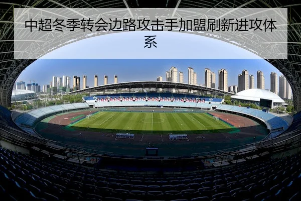 中超冬季转会边路攻击手加盟刷新进攻体系 - ManBetXChina
